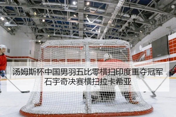 汤姆斯杯中国男羽五比零横扫印度重夺冠军石宇奇决赛横扫拉卡希亚